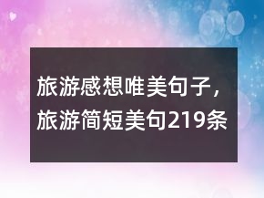 旅游感想唯美句子，旅游簡短美句219條