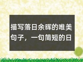 描寫(xiě)落日余暉的唯美句子，一句簡(jiǎn)短的日落句子208條