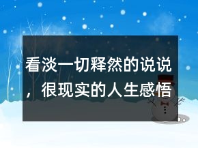看淡一切釋然的說(shuō)說(shuō)，很現(xiàn)實(shí)的人生感悟說(shuō)說(shuō)229條