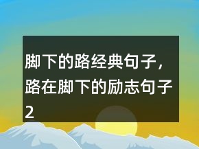 腳下的路經(jīng)典句子，路在腳下的勵(lì)志句子247條