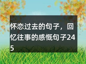 懷戀過去的句子，回憶往事的感慨句子245條