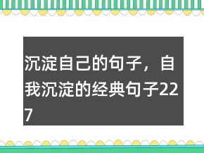 沉淀自己的句子，自我沉淀的經(jīng)典句子227條