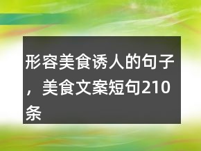 形容美食誘人的句子，美食文案短句210條