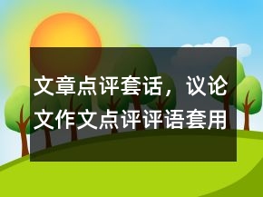 文章點評套話，議論文作文點評評語套用句子235條