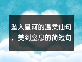 墜入星河的溫柔仙句，美到窒息的簡(jiǎn)短句子241條