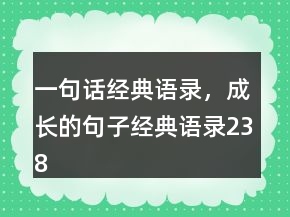 一句話經(jīng)典語錄，成長的句子經(jīng)典語錄238條