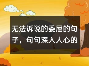無法訴說的委屈的句子，句句深入人心的經(jīng)典句子226條