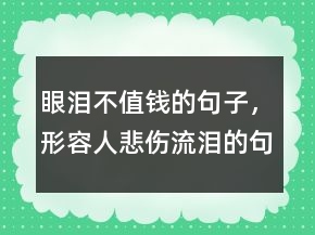 眼淚不值錢的句子，形容人悲傷流淚的句子242條