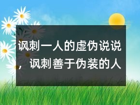 諷刺一人的虛偽說說，諷刺善于偽裝的人句子237條