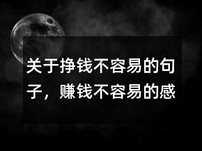 關(guān)于掙錢不容易的句子，賺錢不容易的感悟221條