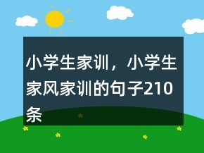 小學(xué)生家訓(xùn)，小學(xué)生家風(fēng)家訓(xùn)的句子210條