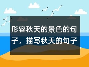 形容秋天的景色的句子，描寫秋天的句子短句230條