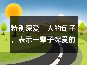 特別深愛一人的句子，表示一輩子深愛的句子237條