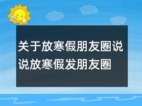 關于放寒假朋友圈說說放寒假發(fā)朋友圈的句子236條