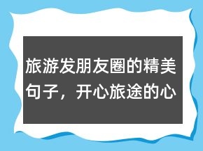 旅游發(fā)朋友圈的精美句子，開心旅途的心情短語247條