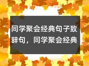同學(xué)聚會經(jīng)典句子致辭句，同學(xué)聚會經(jīng)典句子250條