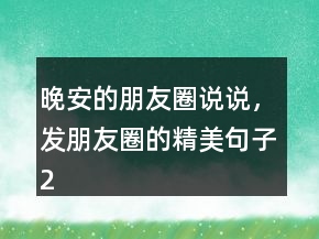 晚安的朋友圈說說，發(fā)朋友圈的精美句子232條