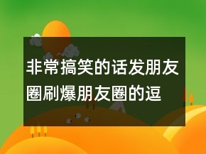 非常搞笑的話發(fā)朋友圈刷爆朋友圈的逗比說說247條