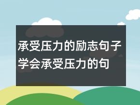 承受壓力的勵志句子學會承受壓力的句子200條