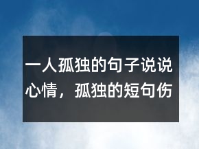 一人孤獨(dú)的句子說說心情，孤獨(dú)的短句傷感201條