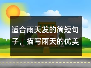 適合雨天發(fā)的簡(jiǎn)短句子，描寫(xiě)雨天的優(yōu)美句子215條