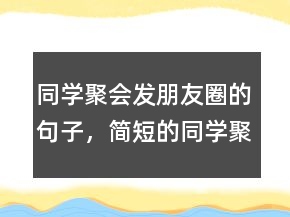 同學(xué)聚會(huì)發(fā)朋友圈的句子，簡(jiǎn)短的同學(xué)聚會(huì)美句230條