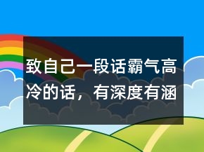 致自己一段話霸氣高冷的話，有深度有涵養(yǎng)的句子232條