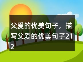 父愛的優(yōu)美句子，描寫父愛的優(yōu)美句子212條