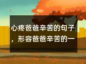 心疼爸爸辛苦的句子，形容爸爸辛苦的一段話215條