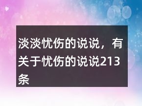 淡淡憂傷的說(shuō)說(shuō)，有關(guān)于憂傷的說(shuō)說(shuō)213條