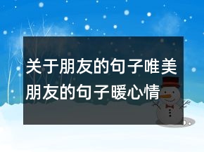 關(guān)于朋友的句子唯美朋友的句子暖心情短語(yǔ)207條