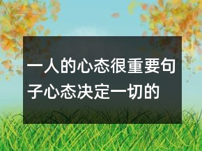 一人的心態(tài)很重要句子心態(tài)決定一切的感悟，調(diào)整心態(tài)的句子219條
