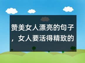 贊美女人漂亮的句子，女人要活得精致的句子212條