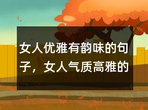 女人優(yōu)雅有韻味的句子，女人氣質(zhì)高雅的短句207條