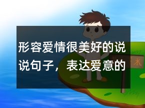 形容愛(ài)情很美好的說(shuō)說(shuō)句子，表達(dá)愛(ài)意的句子簡(jiǎn)短202條