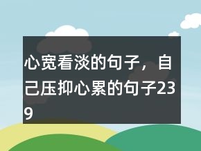 心寬看淡的句子，自己壓抑心累的句子239條
