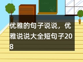 優(yōu)雅的句子說(shuō)說(shuō)，優(yōu)雅說(shuō)說(shuō)大全短句子208條