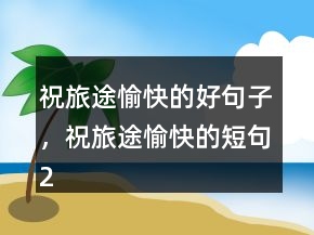 祝旅途愉快的好句子，祝旅途愉快的短句240條