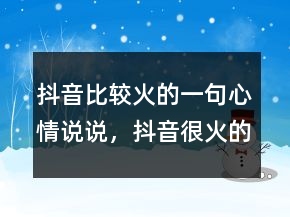 抖音比較火的一句心情說說，抖音很火的短句215條