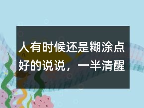 人有時候還是糊涂點好的說說，一半清醒一半糊涂感悟句子219條