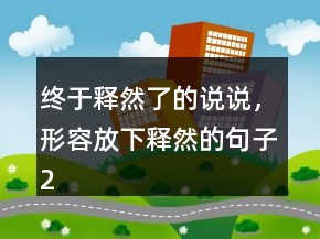 終于釋然了的說(shuō)說(shuō)，形容放下釋然的句子248條