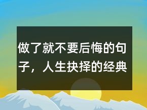 做了就不要后悔的句子，人生抉擇的經(jīng)典句子226條