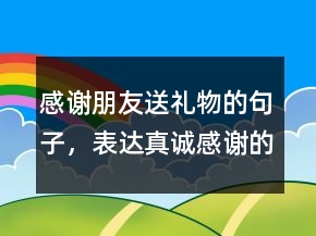 感謝朋友送禮物的句子，表達真誠感謝的句子250條
