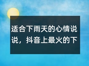 適合下雨天的心情說說，抖音上最火的下雨說說243條