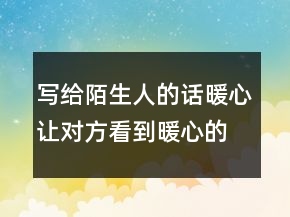 寫給陌生人的話暖心讓對方看到暖心的句子237條