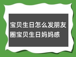 寶貝生日怎么發(fā)朋友圈寶貝生日媽媽感言說(shuō)說(shuō)203條