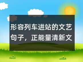 形容列車進(jìn)站的文藝句子，正能量清新文藝的句子244條
