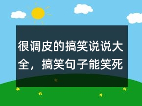 很調(diào)皮的搞笑說(shuō)說(shuō)大全，搞笑句子能笑死人的221條