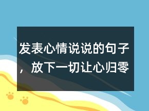 發(fā)表心情說說的句子，放下一切,讓心歸零的說說214條