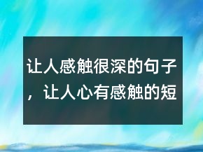 讓人感觸很深的句子，讓人心有感觸的短句247條